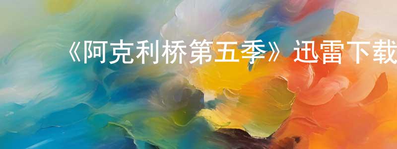 ﻿《阿克利桥第五季》迅雷下载/在线观看-都市情感-美剧天堂 ﻿常成义的blog